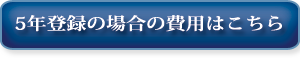 ５年登録の場合の費用はこちら